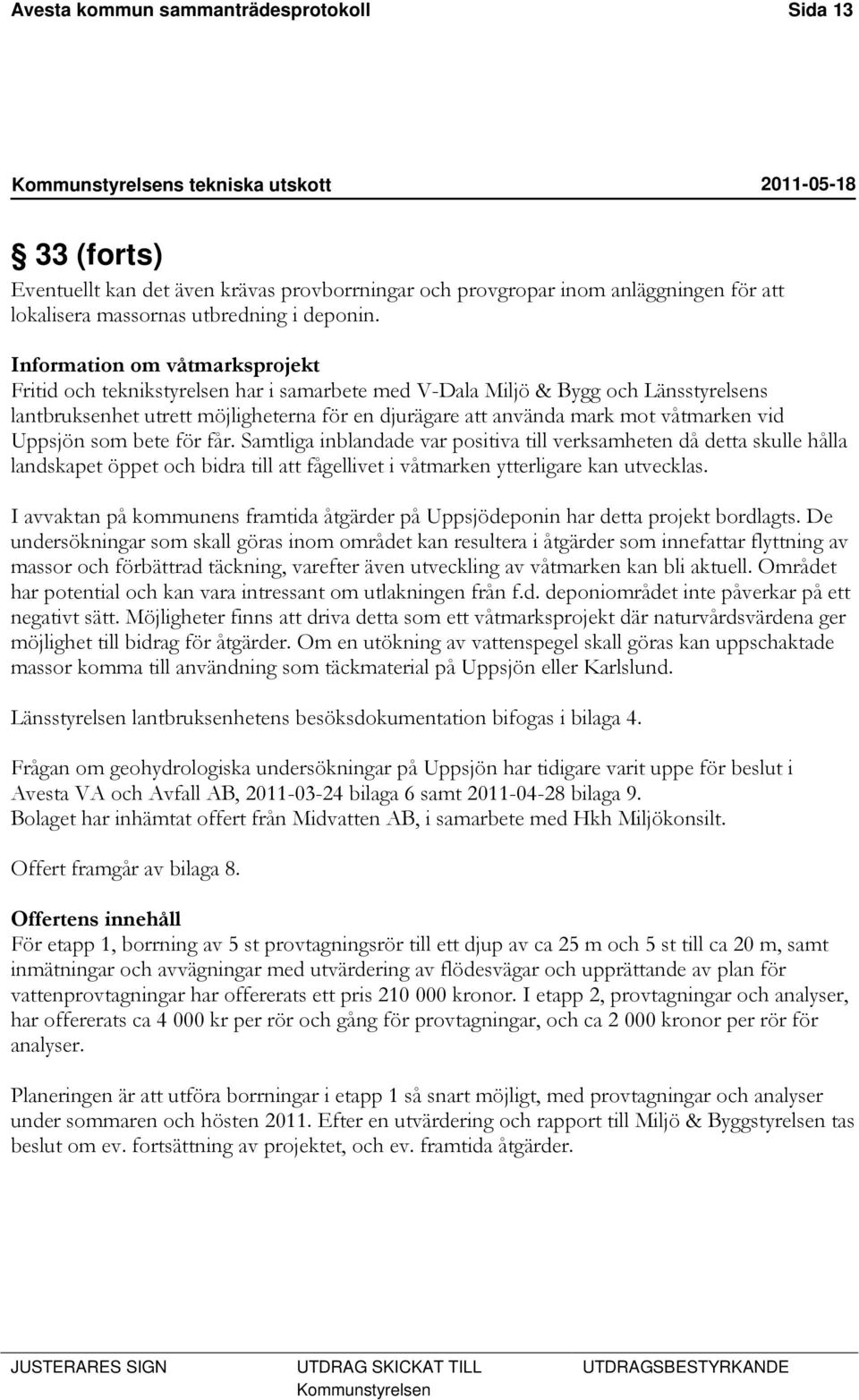 våtmarken vid Uppsjön som bete för får. Samtliga inblandade var positiva till verksamheten då detta skulle hålla landskapet öppet och bidra till att fågellivet i våtmarken ytterligare kan utvecklas.