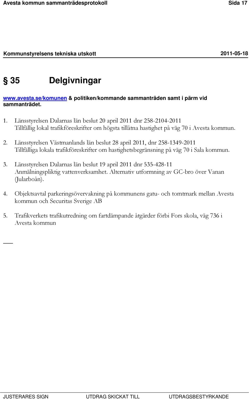 Länsstyrelsen Dalarnas län beslut 20 april 2011 dnr 258-2104-2011 Tillfällig lokal trafikföreskrifter om högsta tillåtna hastighet på väg 70 i Avesta kommun. 2. Länsstyrelsen Västmanlands län beslut 28 april 2011, dnr 258-1349-2011 Tillfälliga lokala trafikföreskrifter om hastighetsbegränsning på väg 70 i Sala kommun.