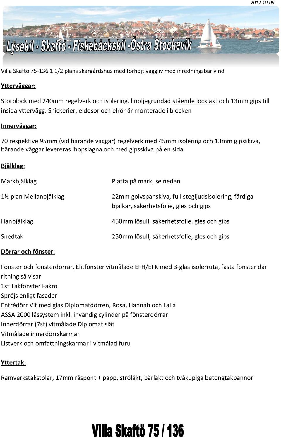 Snickerier, eldosor och elrör är monterade i blocken Innerväggar: 70 respektive 95mm (vid bärande väggar) regelverk med 45mm isolering och 13mm gipsskiva, bärande väggar levereras ihopslagna och med