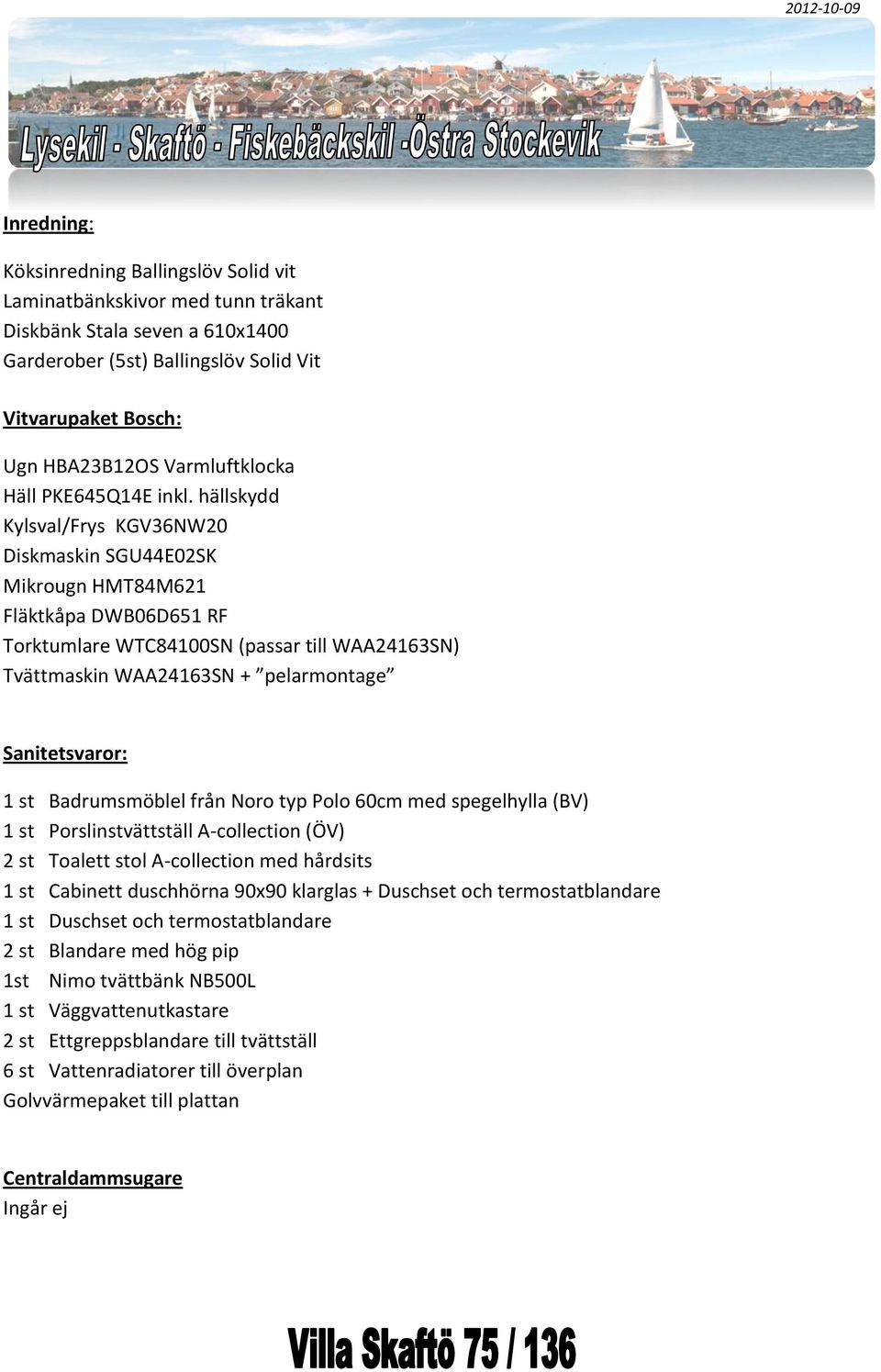 hällskydd Kylsval/Frys KGV36NW20 Diskmaskin SGU44E02SK Mikrougn HMT84M621 Fläktkåpa DWB06D651 RF Torktumlare WTC84100SN (passar till WAA24163SN) Tvättmaskin WAA24163SN + pelarmontage Sanitetsvaror: 1