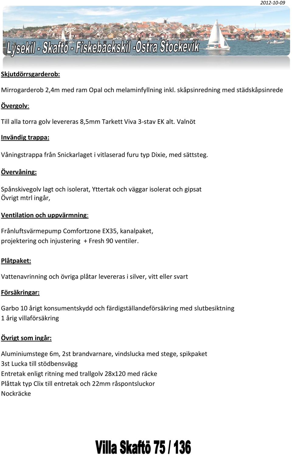 Övervåning: Spånskivegolv lagt och isolerat, Yttertak och väggar isolerat och gipsat Övrigt mtrl ingår, Ventilation och uppvärmning: Frånluftsvärmepump Comfortzone EX35, kanalpaket, projektering och