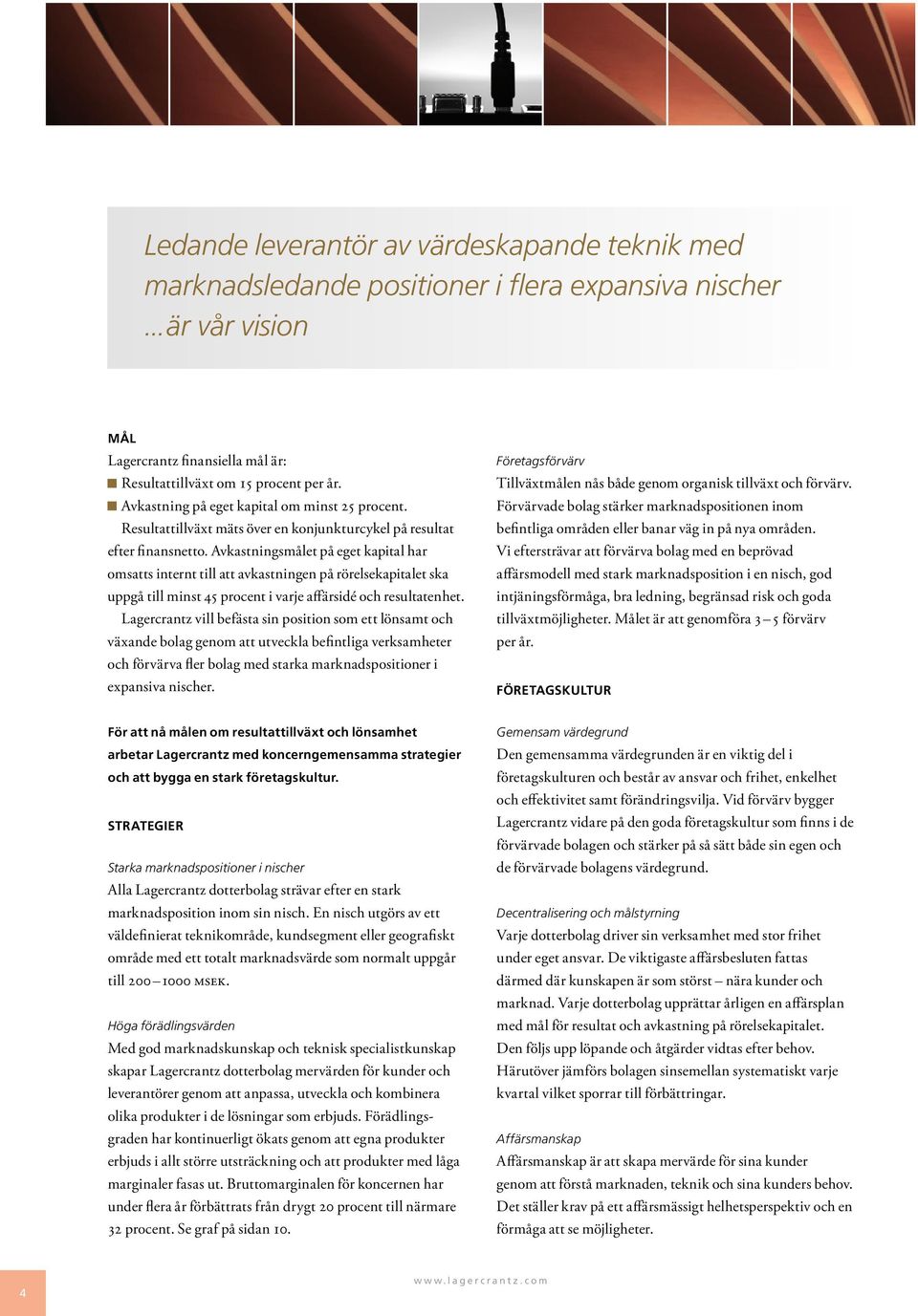 Avkastningsmålet på eget kapital har omsatts internt till att avkastningen på rörelsekapitalet ska uppgå till minst 45 procent i varje affärsidé och resultatenhet.