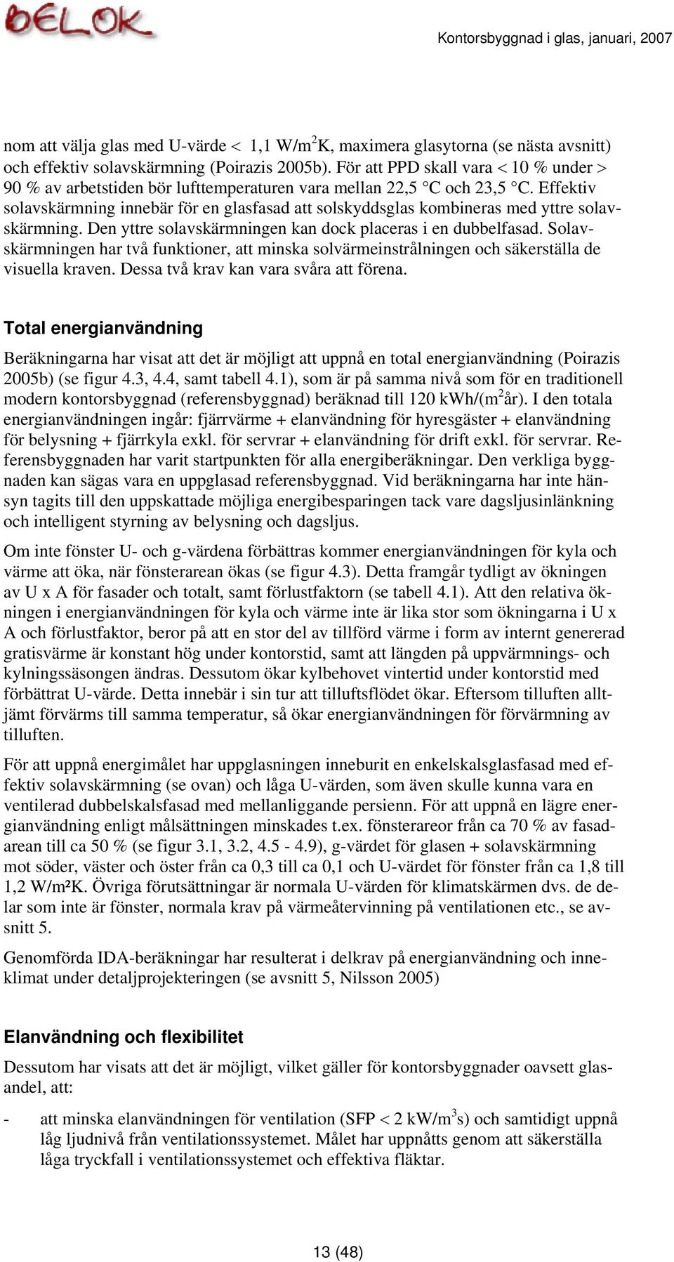 Effektiv solavskärmning innebär för en glasfasad att solskyddsglas kombineras med yttre solavskärmning. Den yttre solavskärmningen kan dock placeras i en dubbelfasad.