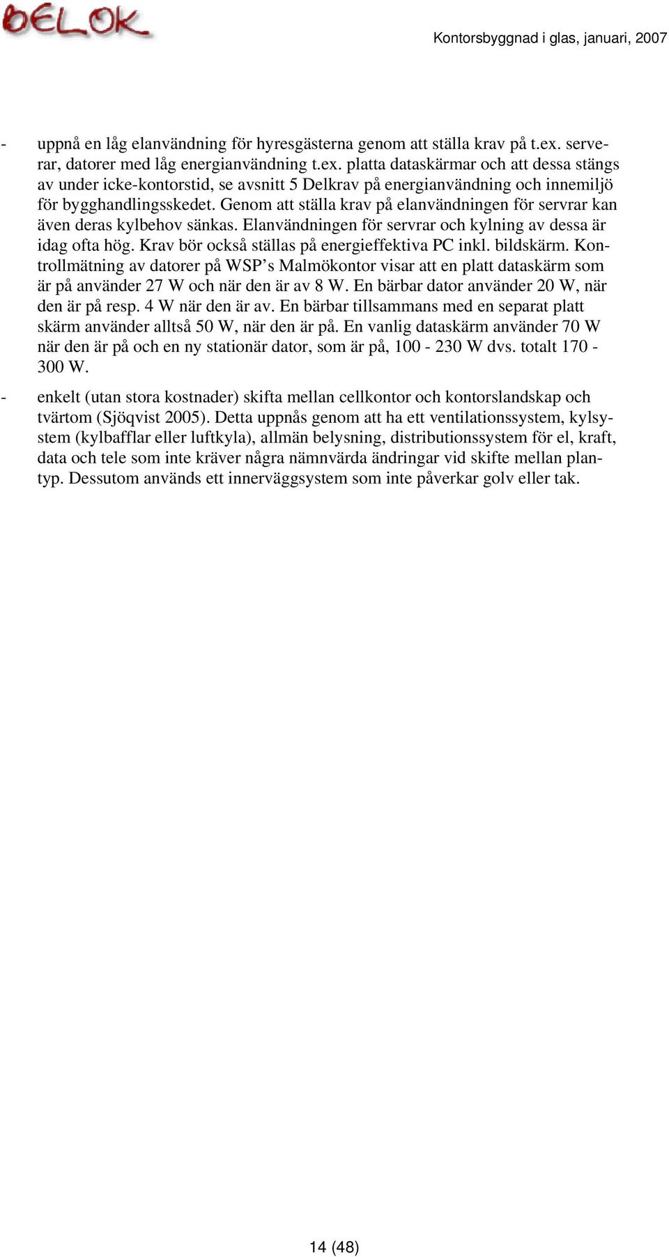 Genom att ställa krav på elanvändningen för servrar kan även deras kylbehov sänkas. Elanvändningen för servrar och kylning av dessa är idag ofta hög. Krav bör också ställas på energieffektiva PC inkl.