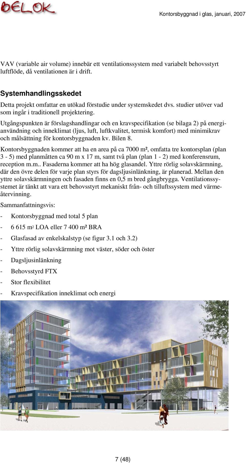 Utgångspunkten är förslagshandlingar och en kravspecifikation (se bilaga 2) på energianvändning och inneklimat (ljus, luft, luftkvalitet, termisk komfort) med minimikrav och målsättning för