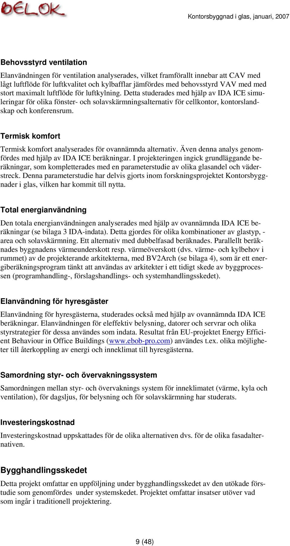 Termisk komfort Termisk komfort analyserades för ovannämnda alternativ. Även denna analys genomfördes med hjälp av IDA ICE beräkningar.