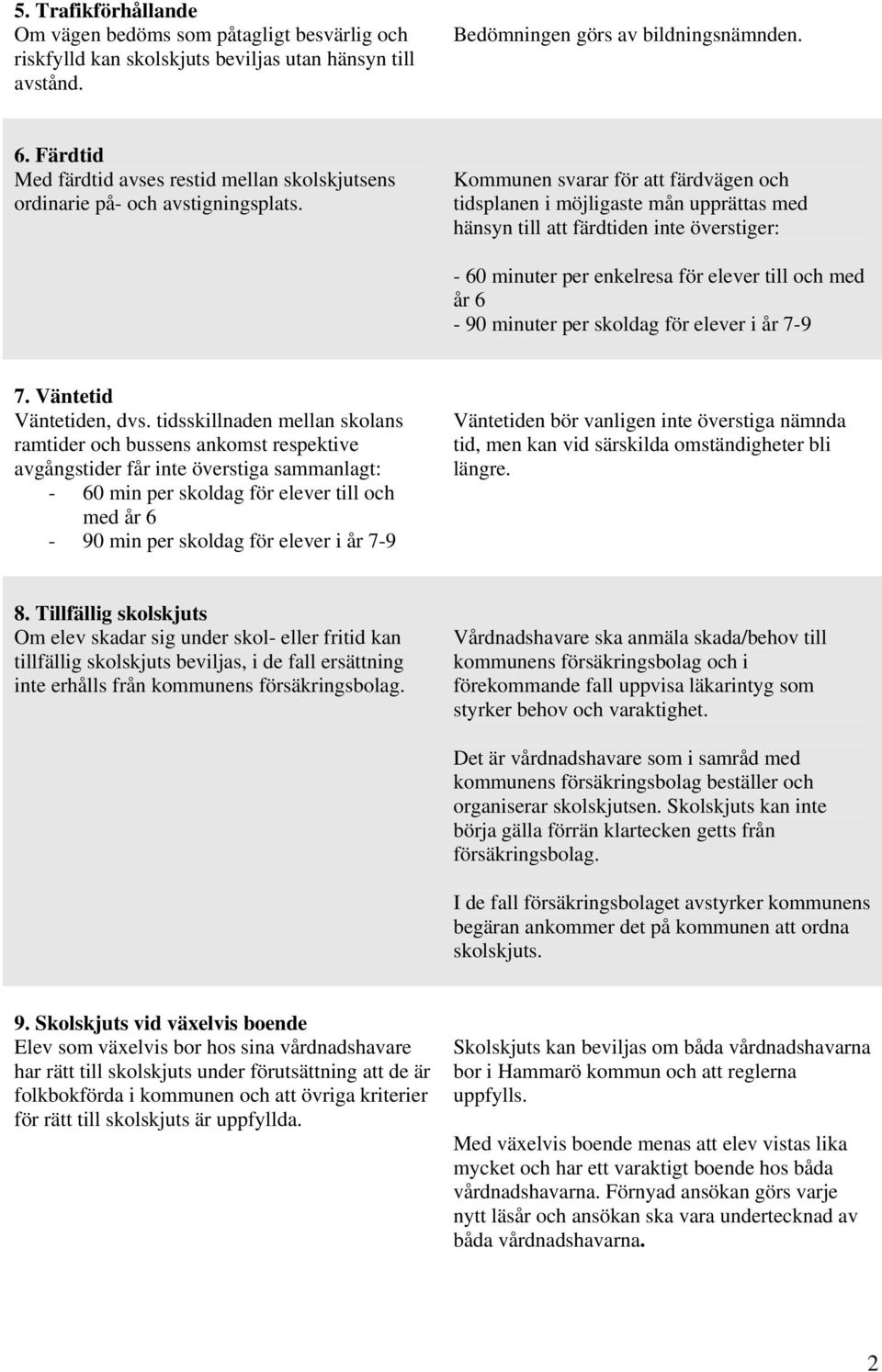 Kommunen svarar för att färdvägen och tidsplanen i möjligaste mån upprättas med hänsyn till att färdtiden inte överstiger: - 60 minuter per enkelresa för elever till och med år 6-90 minuter per