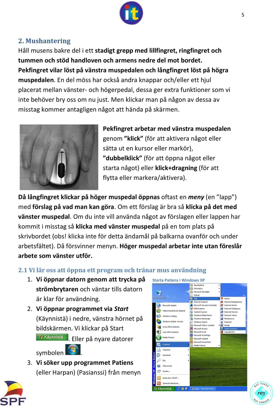 En del möss har också andra knappar och/eller ett hjul placerat mellan vänster- och högerpedal, dessa ger extra funktioner som vi inte behöver bry oss om nu just.