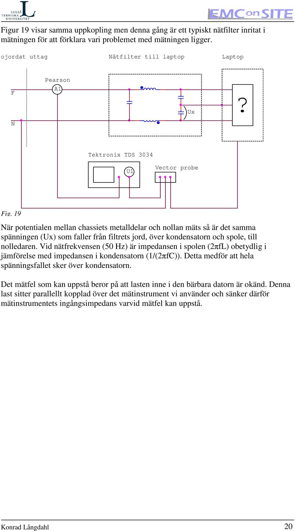 19 När potentialen mellan chassiets metalldelar och nollan mäts så är det samma spänningen (Ux) som faller från filtrets jord, över kondensatorn och spole, till nolledaren.