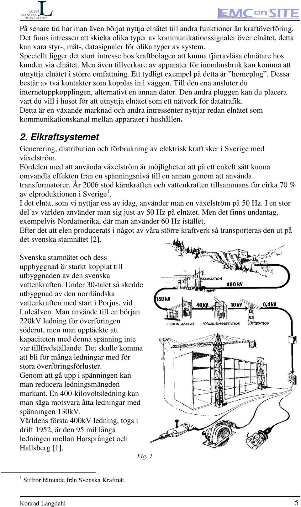 Speciellt ligger det stort intresse hos kraftbolagen att kunna fjärravläsa elmätare hos kunden via elnätet.