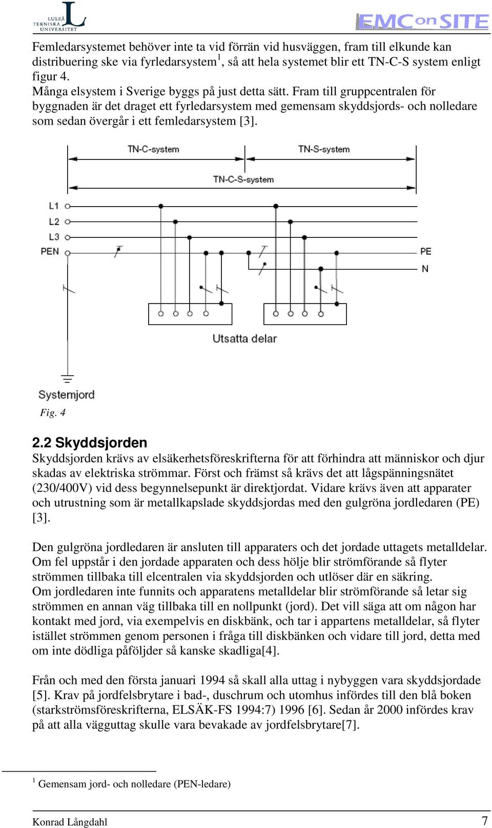 Fram till gruppcentralen för byggnaden är det draget ett fyrledarsystem med gemensam skyddsjords- och nolledare som sedan övergår i ett femledarsystem [3]. Fig. 4 2.