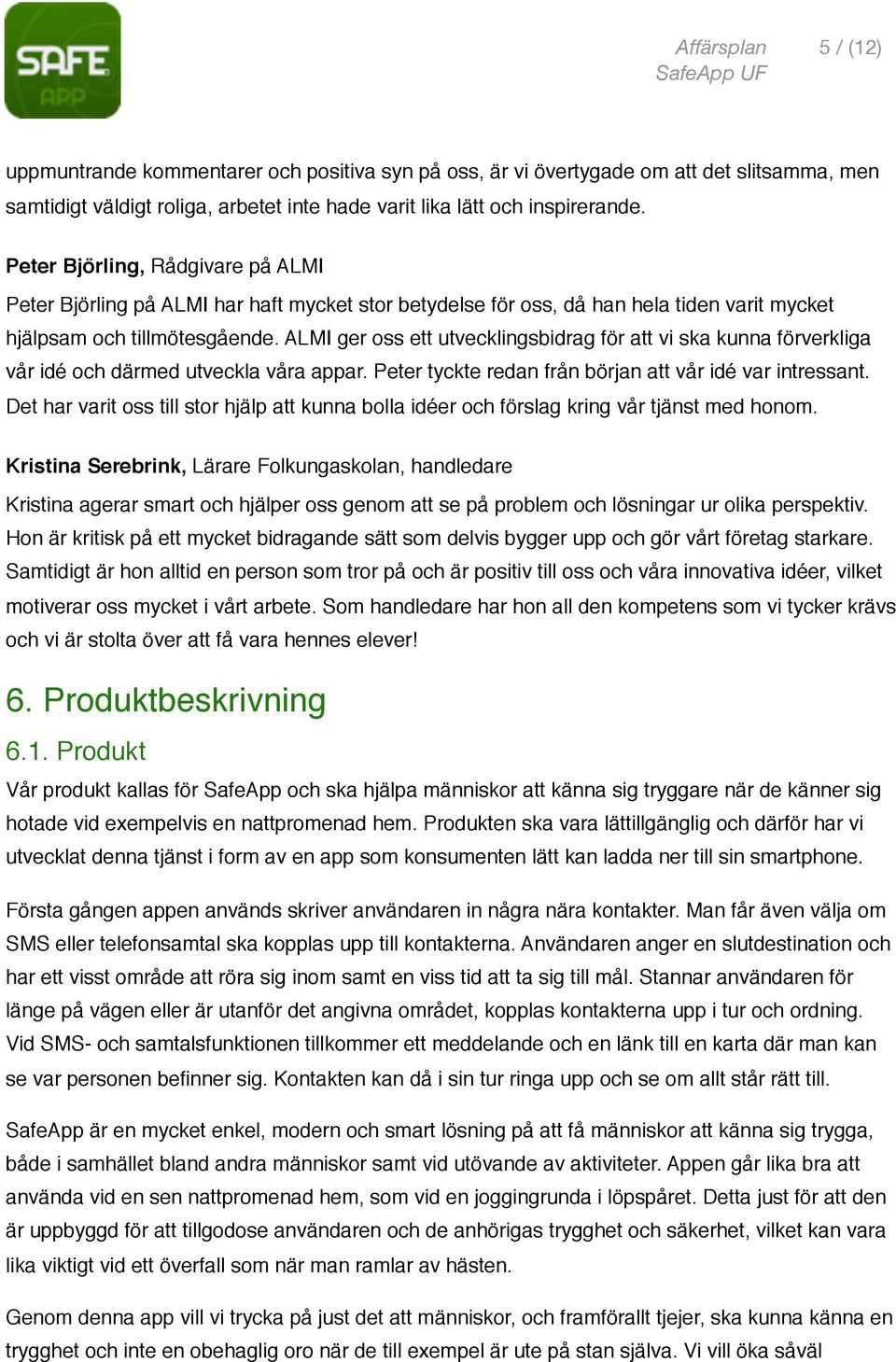 ALMI ger oss ett utvecklingsbidrag för att vi ska kunna förverkliga vår idé och därmed utveckla våra appar. Peter tyckte redan från början att vår idé var intressant.