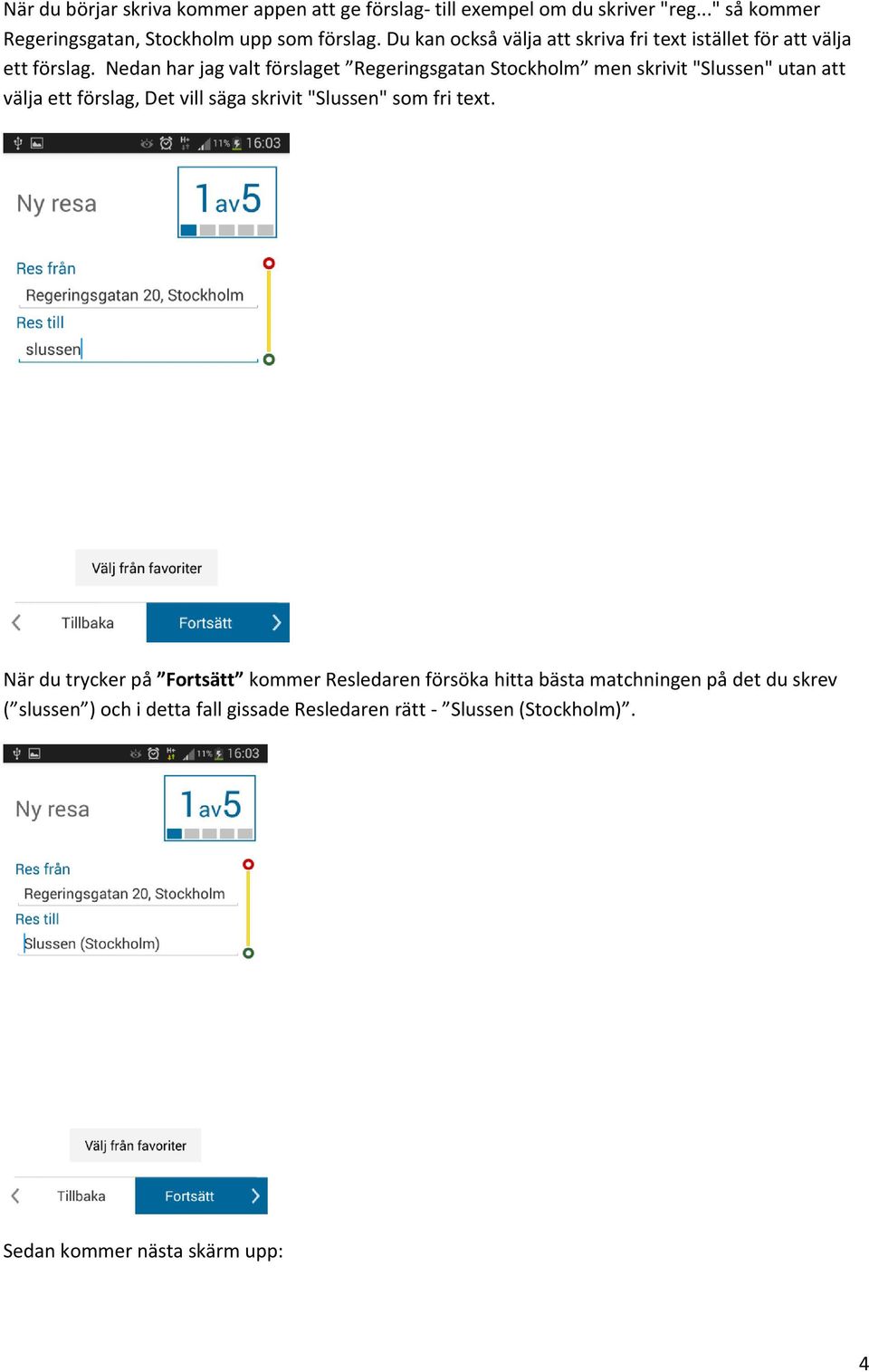 Nedan har jag valt förslaget Regeringsgatan Stockholm men skrivit "Slussen" utan att välja ett förslag, Det vill säga skrivit "Slussen" som