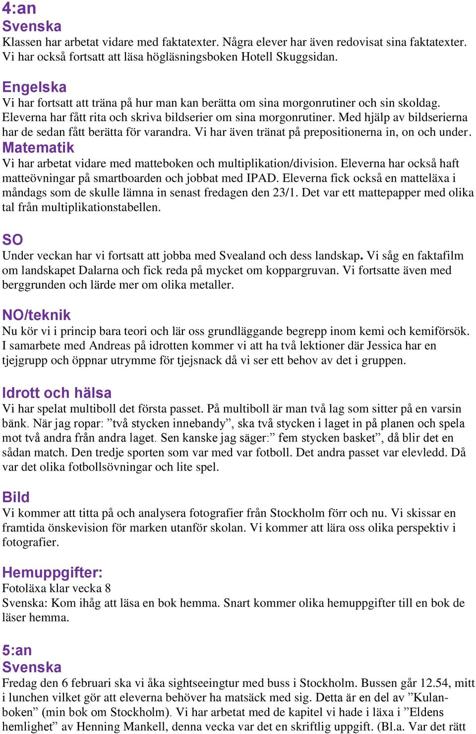 Med hjälp av bildserierna har de sedan fått berätta för varandra. Vi har även tränat på prepositionerna in, on och under. Matematik Vi har arbetat vidare med matteboken och multiplikation/division.