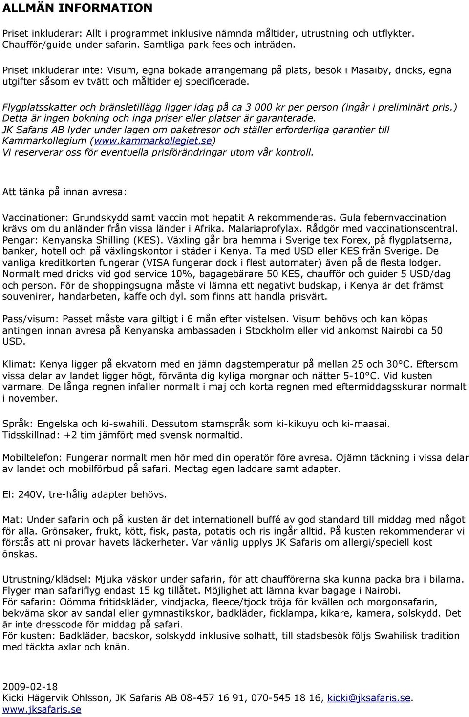 Flygplatsskatter och bränsletillägg ligger idag på ca 3 000 kr per person (ingår i preliminärt pris.) Detta är ingen bokning och inga priser eller platser är garanterade.