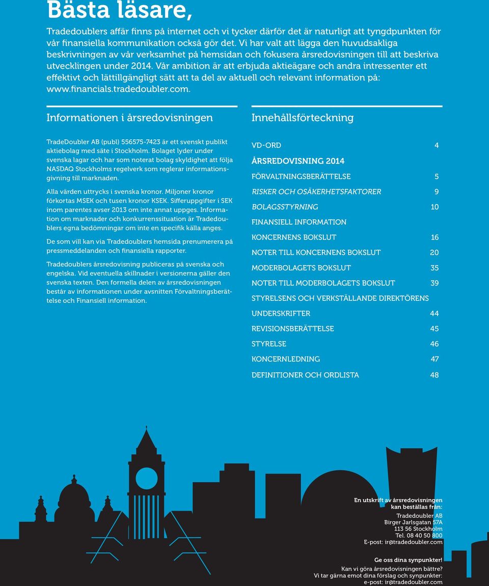 Vår ambition är att erbjuda aktieägare och andra intressenter ett effektivt och lättillgängligt sätt att ta del av aktuell och relevant information på: www.financials.tradedoubler.com.