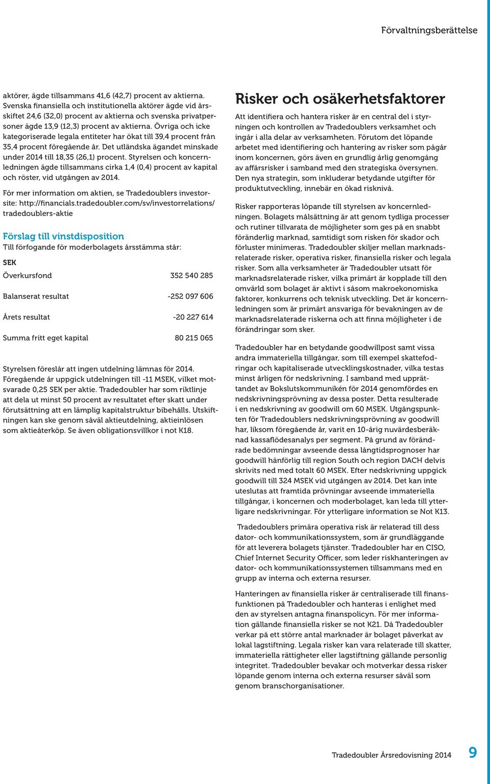 Övriga och icke kategoriserade legala entiteter har ökat till 39,4 procent från 35,4 procent föregående år. Det utländska ägandet minskade under 2014 till 18,35 (26,1) procent.