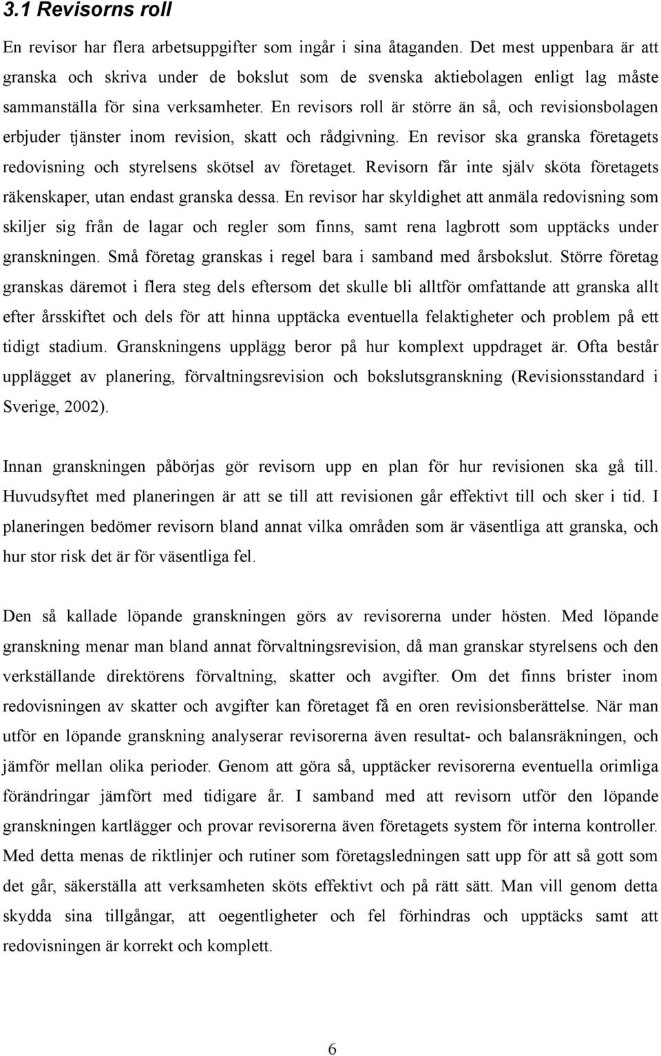 En revisors roll är större än så, och revisionsbolagen erbjuder tjänster inom revision, skatt och rådgivning. En revisor ska granska företagets redovisning och styrelsens skötsel av företaget.