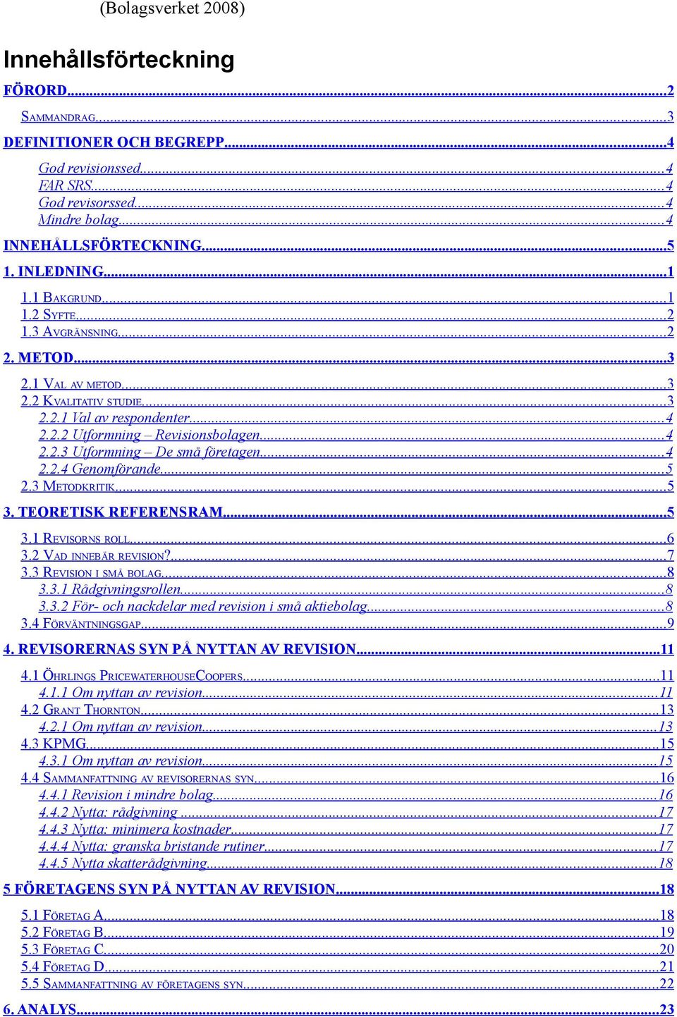 ..4 2.2.4 Genomförande...5 2.3 METODKRITIK...5 3. TEORETISK REFERENSRAM... 5 3.1 REVISORNS ROLL...6 3.2 VAD INNEBÄR REVISION?...7 3.3 REVISION I SMÅ BOLAG...8 3.3.1 Rådgivningsrollen... 8 3.3.2 För- och nackdelar med revision i små aktiebolag.