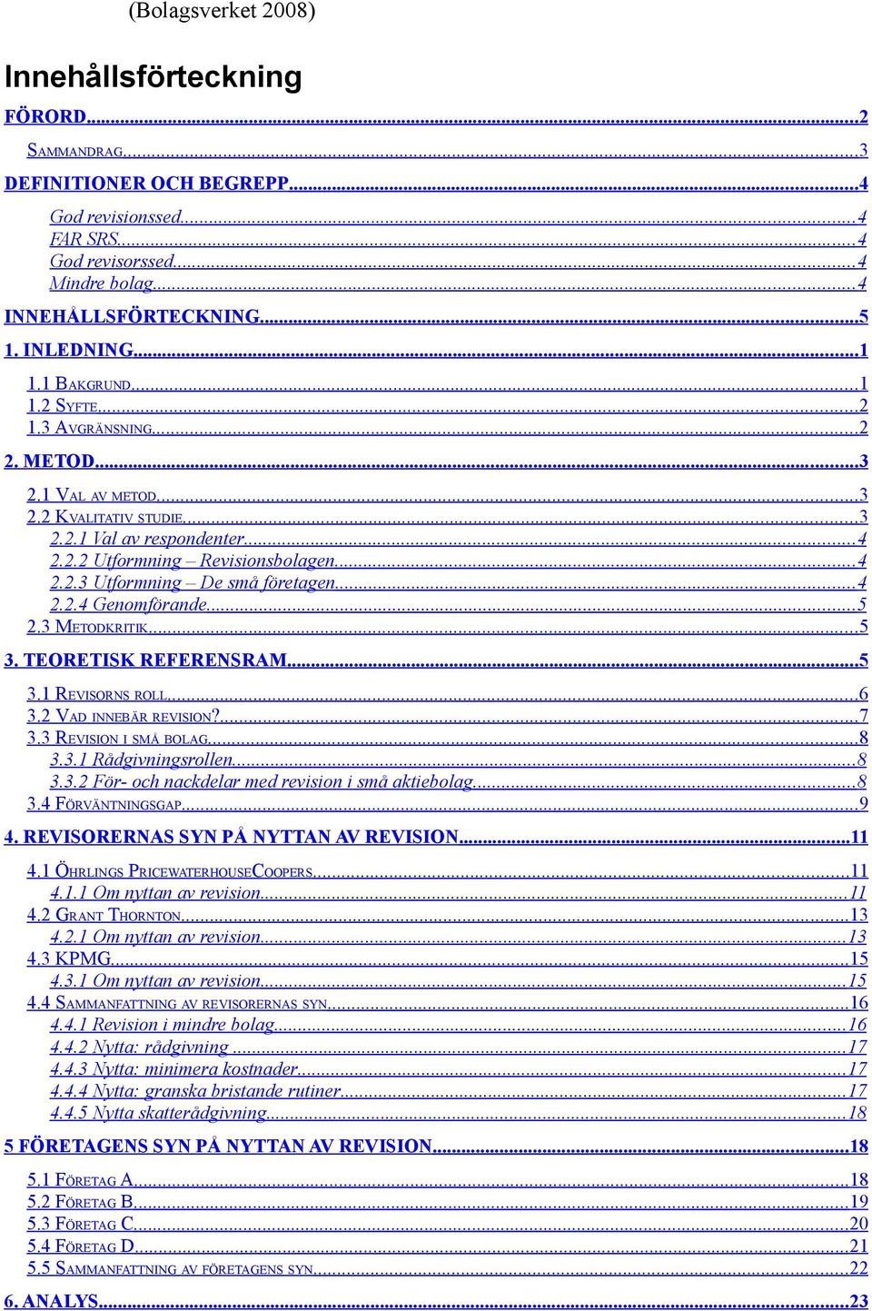 ..4 2.2.4 Genomförande...5 2.3 METODKRITIK...5 3. TEORETISK REFERENSRAM... 5 3.1 REVISORNS ROLL...6 3.2 VAD INNEBÄR REVISION?...7 3.3 REVISION I SMÅ BOLAG...8 3.3.1 Rådgivningsrollen... 8 3.3.2 För- och nackdelar med revision i små aktiebolag.