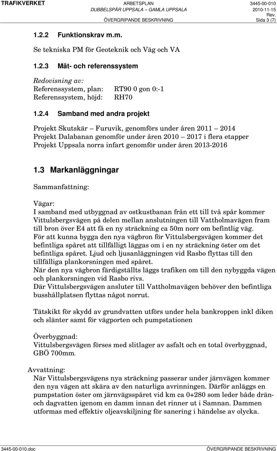 projekt Projekt Skutskär Furuvik, genomförs under åren 2011 2014 Projekt Dalabanan genomför under åren 2010 2017 i flera etapper Projekt Uppsala norra infart genomför under åren 2013-2016 1.