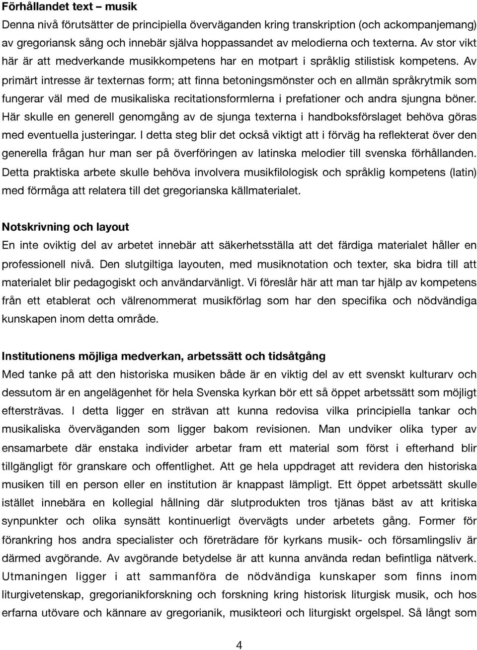 Av primärt intresse är texternas form; att finna betoningsmönster och en allmän språkrytmik som fungerar väl med de musikaliska recitationsformlerna i prefationer och andra sjungna böner.