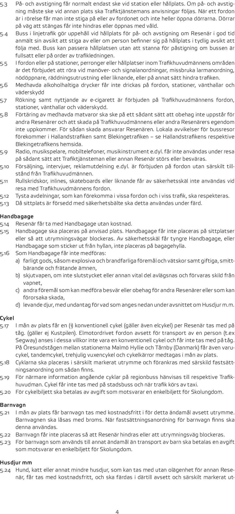 4 Buss i linjetrafik gör uppehåll vid hållplats för på och avstigning om Resenär i god tid anmält sin avsikt att stiga av eller om person befinner sig på hållplats i tydlig avsikt att följa med.