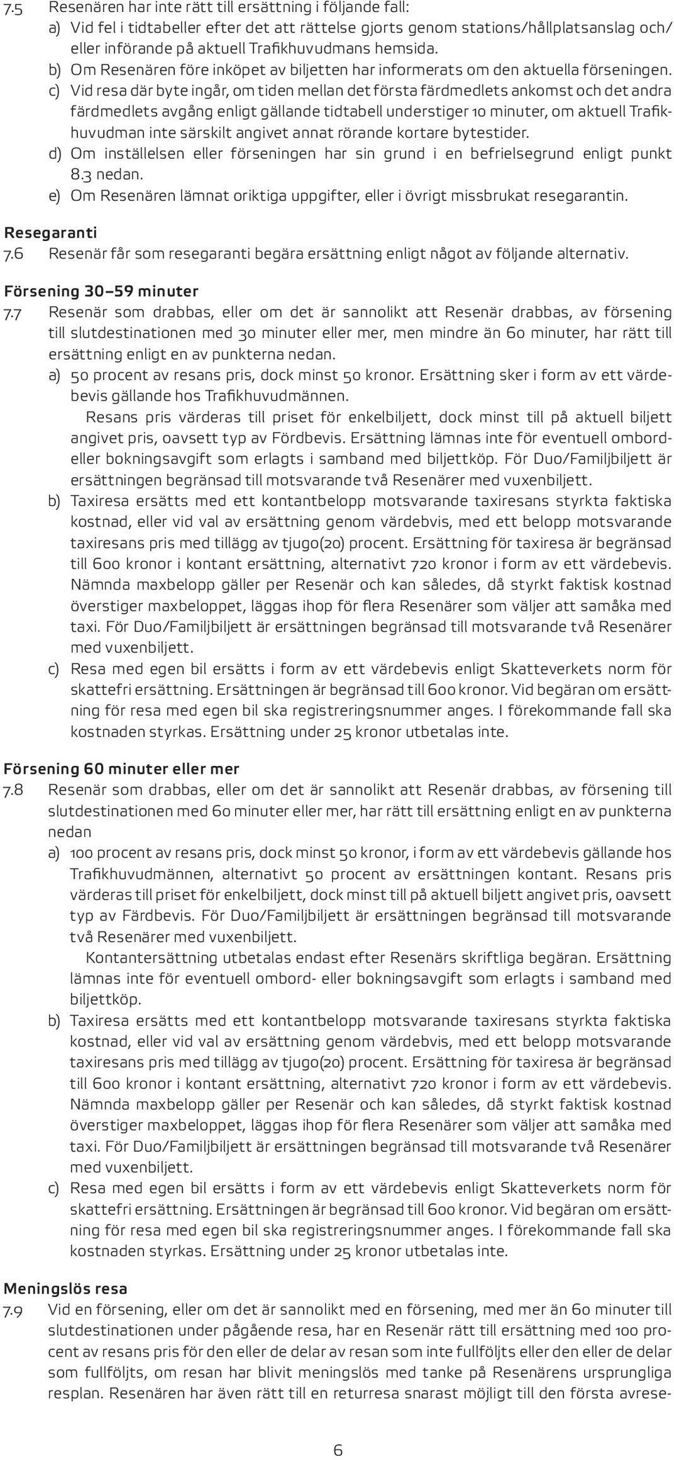 c) Vid resa där byte ingår, om tiden mellan det första färdmedlets ankomst och det andra färdmedlets avgång enligt gällande tidtabell understiger 10 minuter, om aktuell Trafikhuvudman inte särskilt