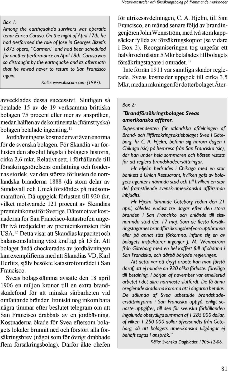 Caruso was so distraught by the earthquake and its aftermath that he vowed never to return to San Francisco again. Källa: www.ibiscom.com (1997). avvecklades dessa successivt.