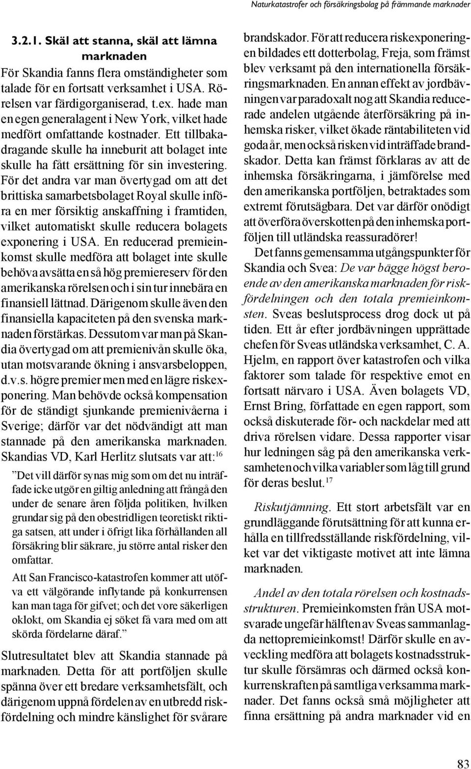 För det andra var man övertygad om att det brittiska samarbetsbolaget Royal skulle införa en mer försiktig anskaffning i framtiden, vilket automatiskt skulle reducera bolagets exponering i USA.