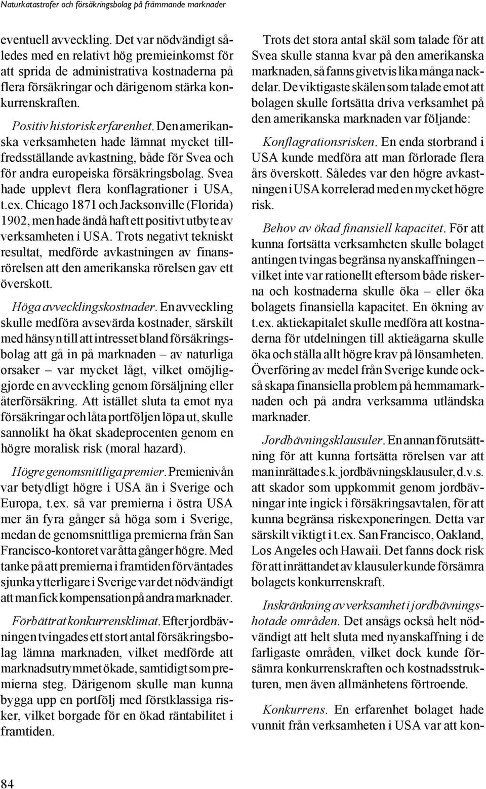 Svea hade upplevt flera konflagrationer i USA, t.ex. Chicago 1871 och Jacksonville (Florida) 1902, men hade ändå haft ett positivt utbyte av verksamheten i USA.