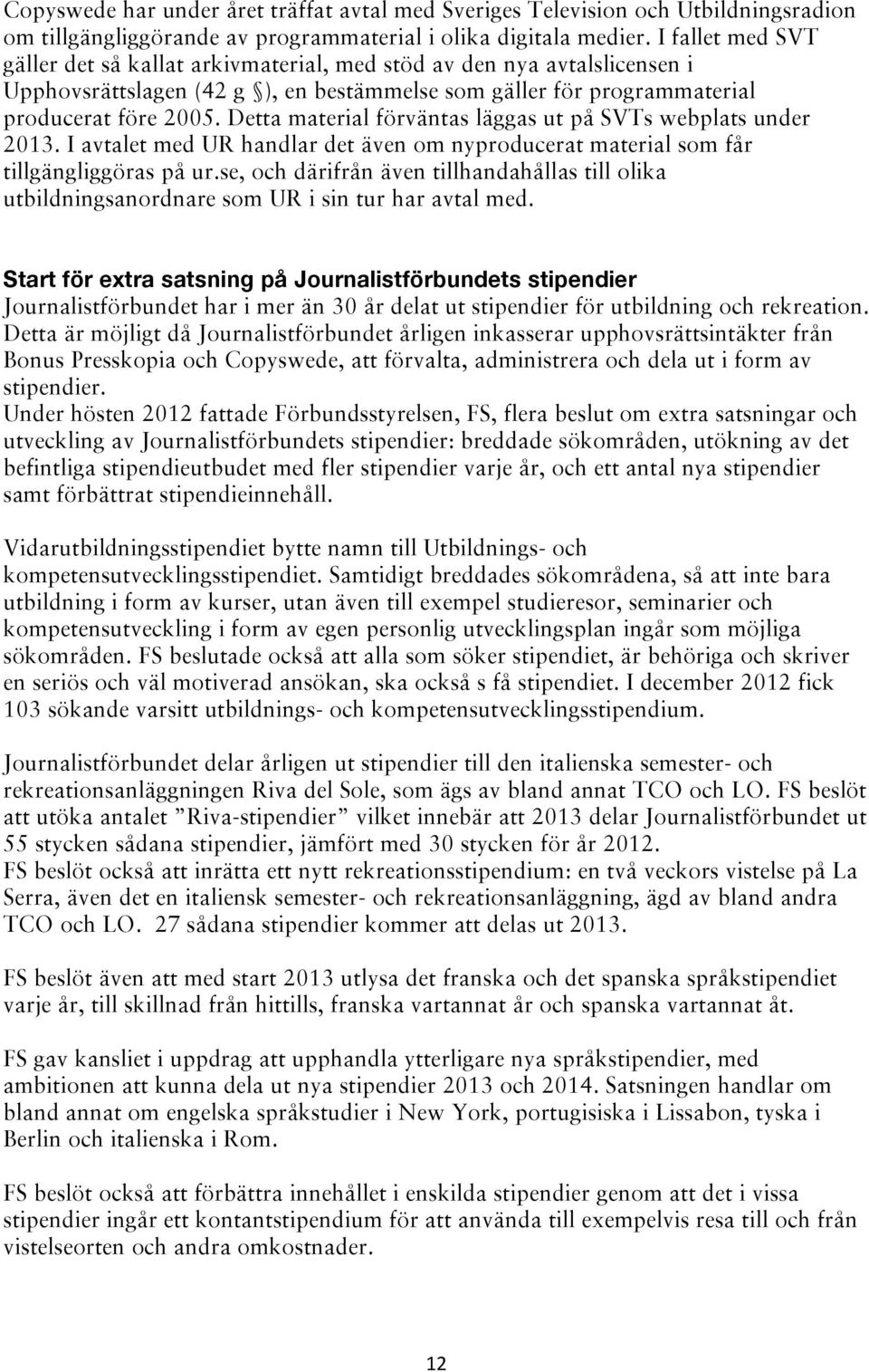 Detta material förväntas läggas ut på SVTs webplats under 2013. I avtalet med UR handlar det även om nyproducerat material som får tillgängliggöras på ur.