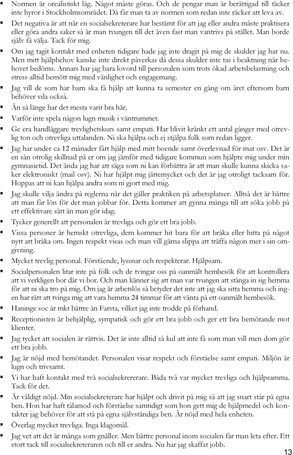 Man borde själv få välja. Tack för mig. Om jag tagit kontakt med enheten tidigare hade jag inte dragit på mig de skulder jag har nu.