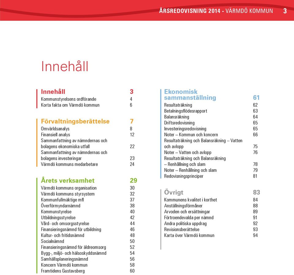 styrsystem 32 Kommunfullmäktige mfl 37 Överförmyndarnämnd 38 Kommunstyrelse 40 Utbildningsstyrelse 42 Vård- och omsorgsstyrelse 44 Finansieringsnämnd för utbildning 46 Kultur- och fritidsnämnd 48