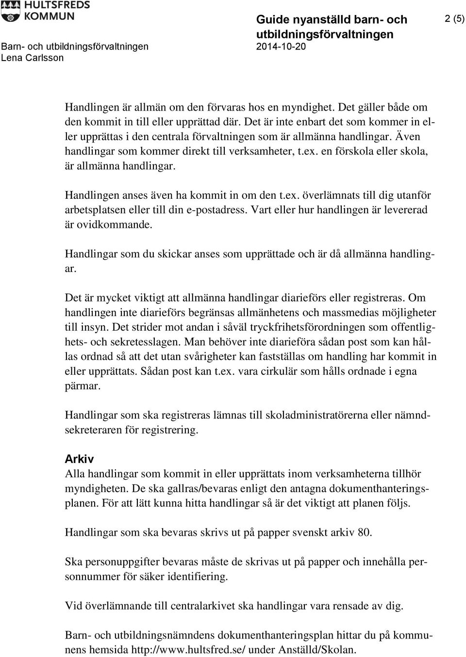 en förskola eller skola, är allmänna handlingar. Handlingen anses även ha kommit in om den t.ex. överlämnats till dig utanför arbetsplatsen eller till din e-postadress.