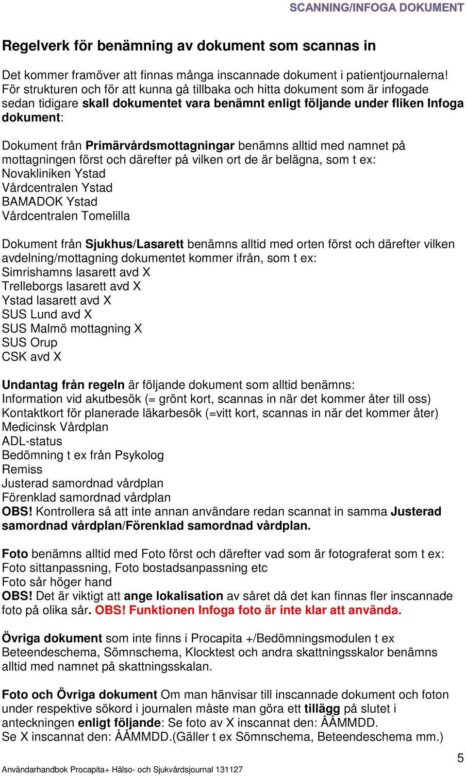 Primärvårdsmottagningar benämns alltid med namnet på mottagningen först och därefter på vilken ort de är belägna, som t ex: Novakliniken Ystad Vårdcentralen Ystad BAMADOK Ystad Vårdcentralen