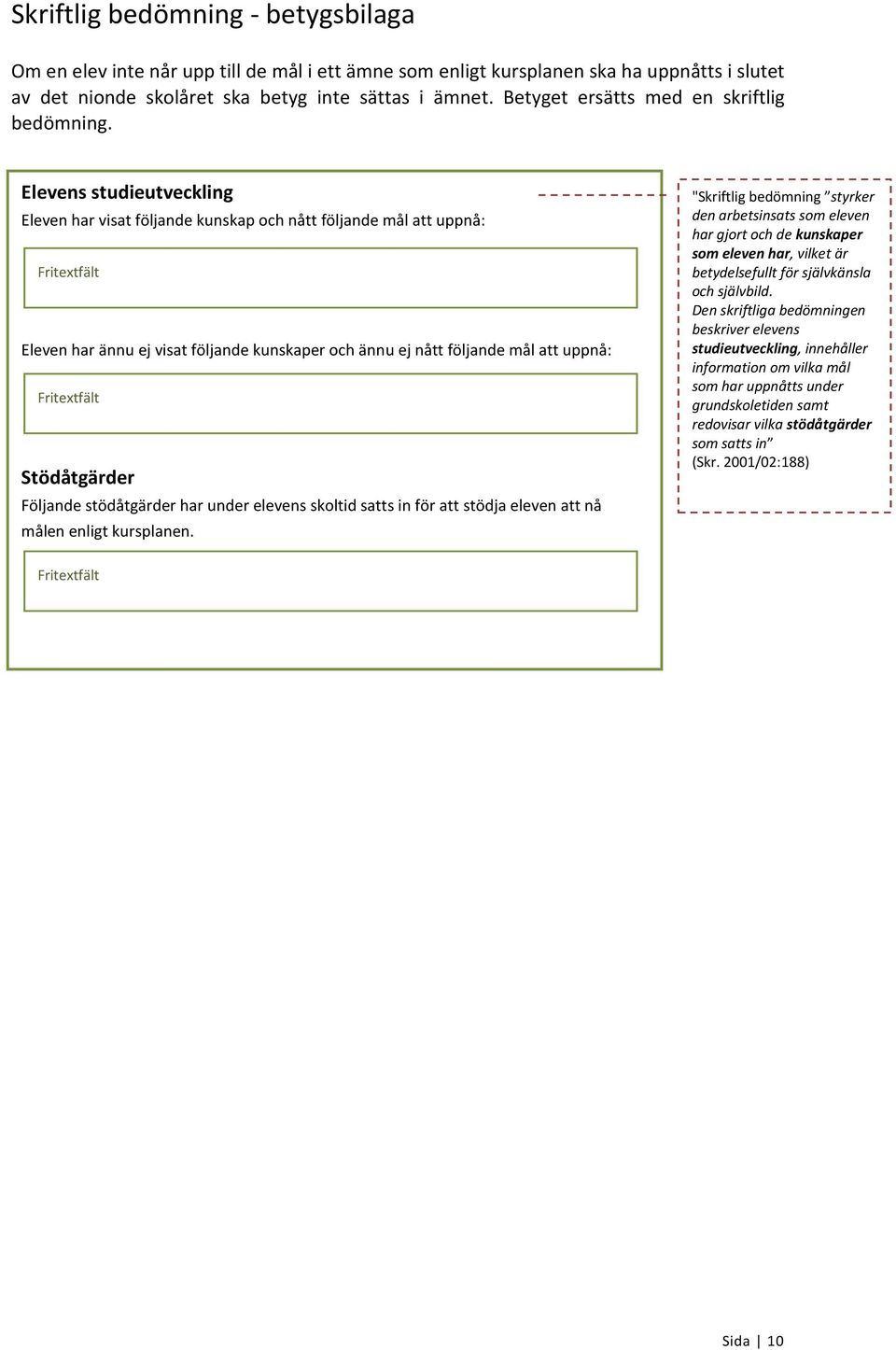 Elevens studieutveckling Eleven har visat följande kunskap och nått följande mål att uppnå: Eleven har ännu ej visat följande kunskaper och ännu ej nått följande mål att uppnå: Stödåtgärder Följande