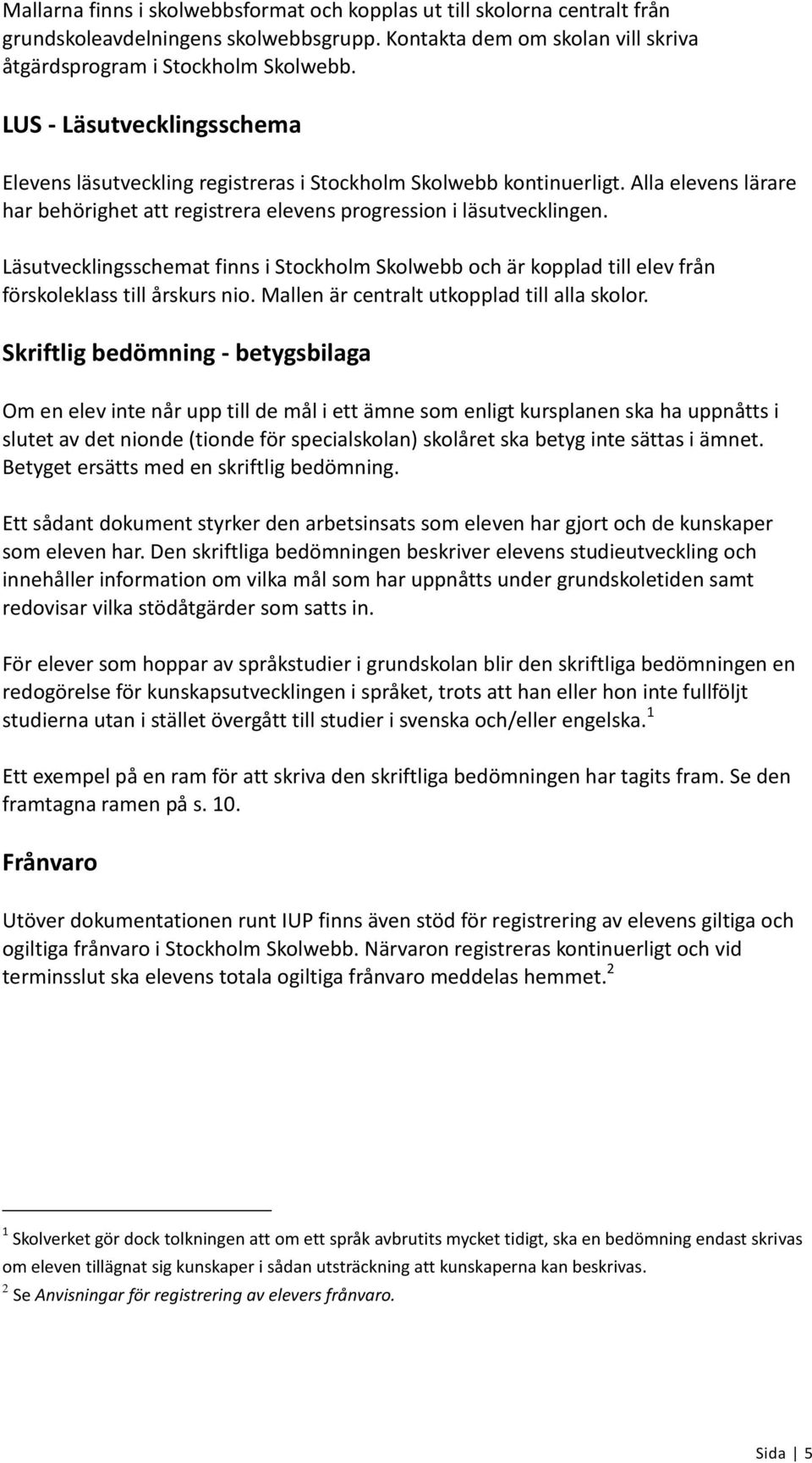 Läsutvecklingsschemat finns i Stockholm Skolwebb och är kopplad till elev från förskoleklass till årskurs nio. Mallen är centralt utkopplad till alla skolor.