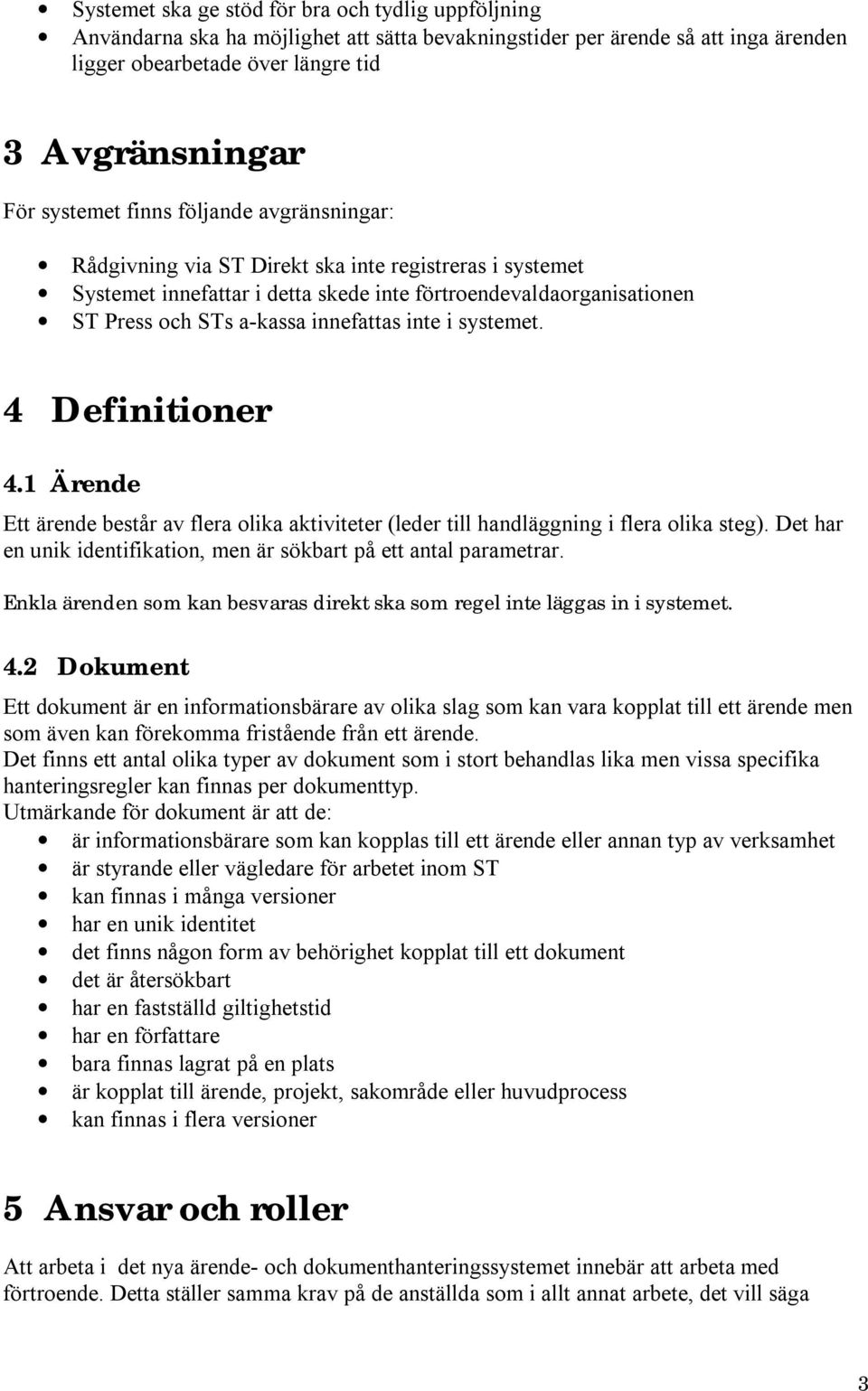 systemet. 4 Definitioner 4.1 Ärende Ett består av flera olika aktiviteter (leder till handläggning i flera olika steg). Det har en unik identifikation, men är sökbart på ett antal parametrar.