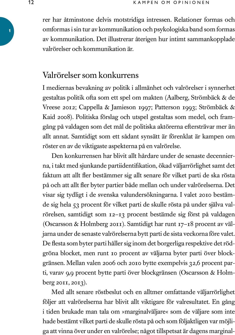 Valrörelser som konkurrens I mediernas bevakning av politik i allmänhet och valrörelser i synnerhet gestaltas politik ofta som ett spel om makten (Aalberg, Strömbäck & de Vreese 202; Cappella &