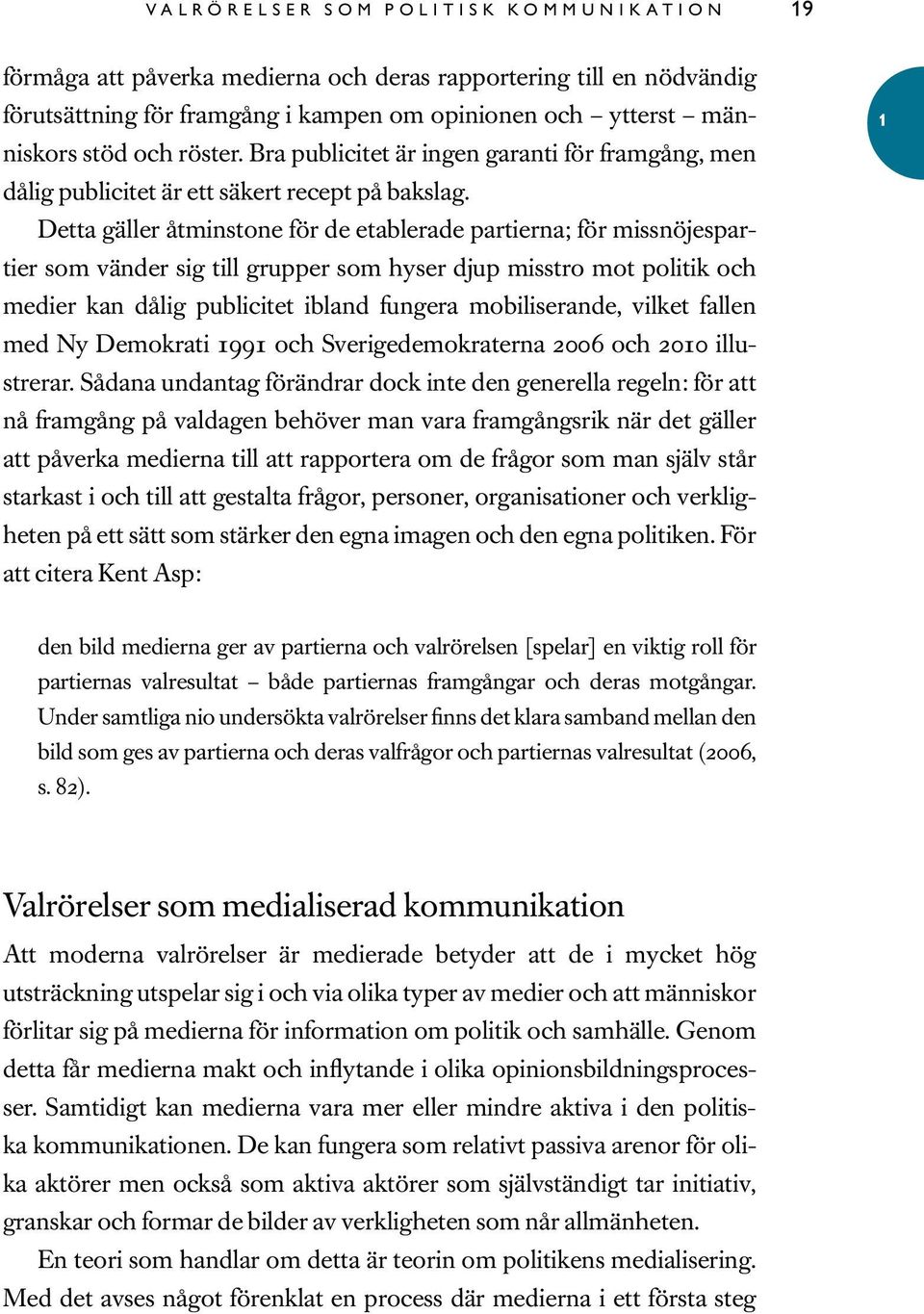 Detta gäller åtminstone för de etablerade partierna; för missnöjespartier som vänder sig till grupper som hyser djup misstro mot politik och medier kan dålig publicitet ibland fungera mobiliserande,