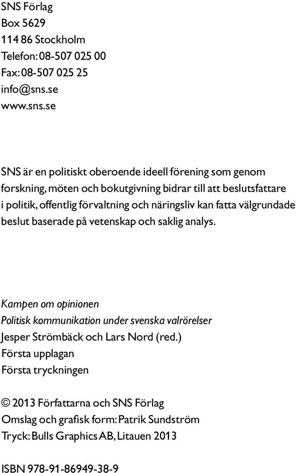 se SNS är en politiskt oberoende ideell förening som genom forskning, möten och bokutgivning bidrar till att beslutsfattare i politik, offentlig