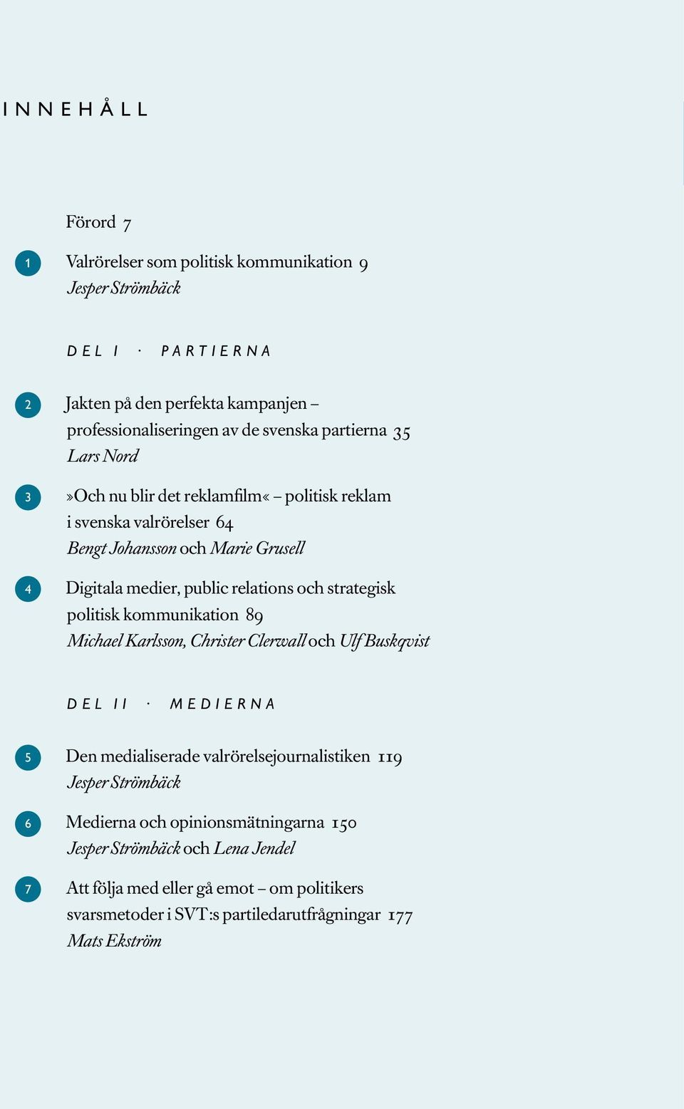 strategisk politisk kommunikation 89 Michael Karlsson, Christer Clerwall och Ulf Buskqvist del ii medierna 5 Den medialiserade valrörelsejournalistiken 9 Jesper