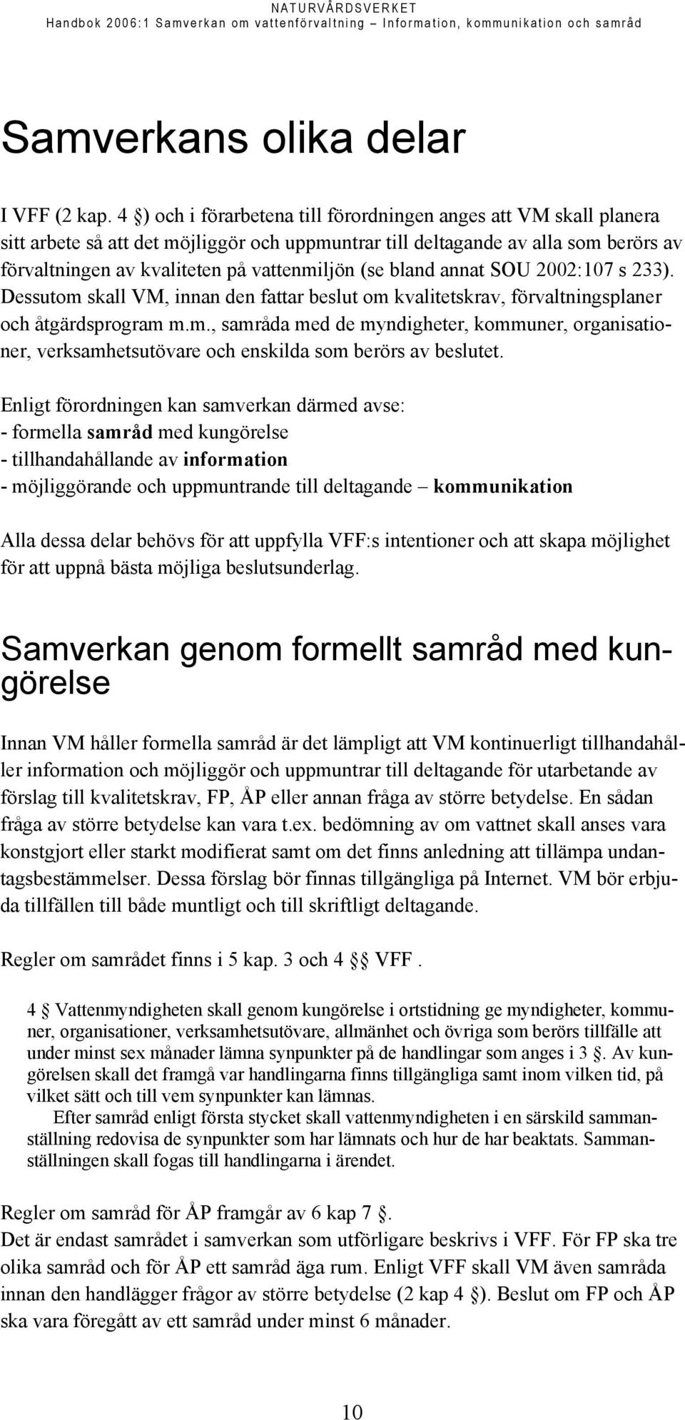 (se bland annat SOU 2002:107 s 233). Dessutom skall VM, innan den fattar beslut om kvalitetskrav, förvaltningsplaner och åtgärdsprogram m.m., samråda med de myndigheter, kommuner, organisationer, verksamhetsutövare och enskilda som berörs av beslutet.