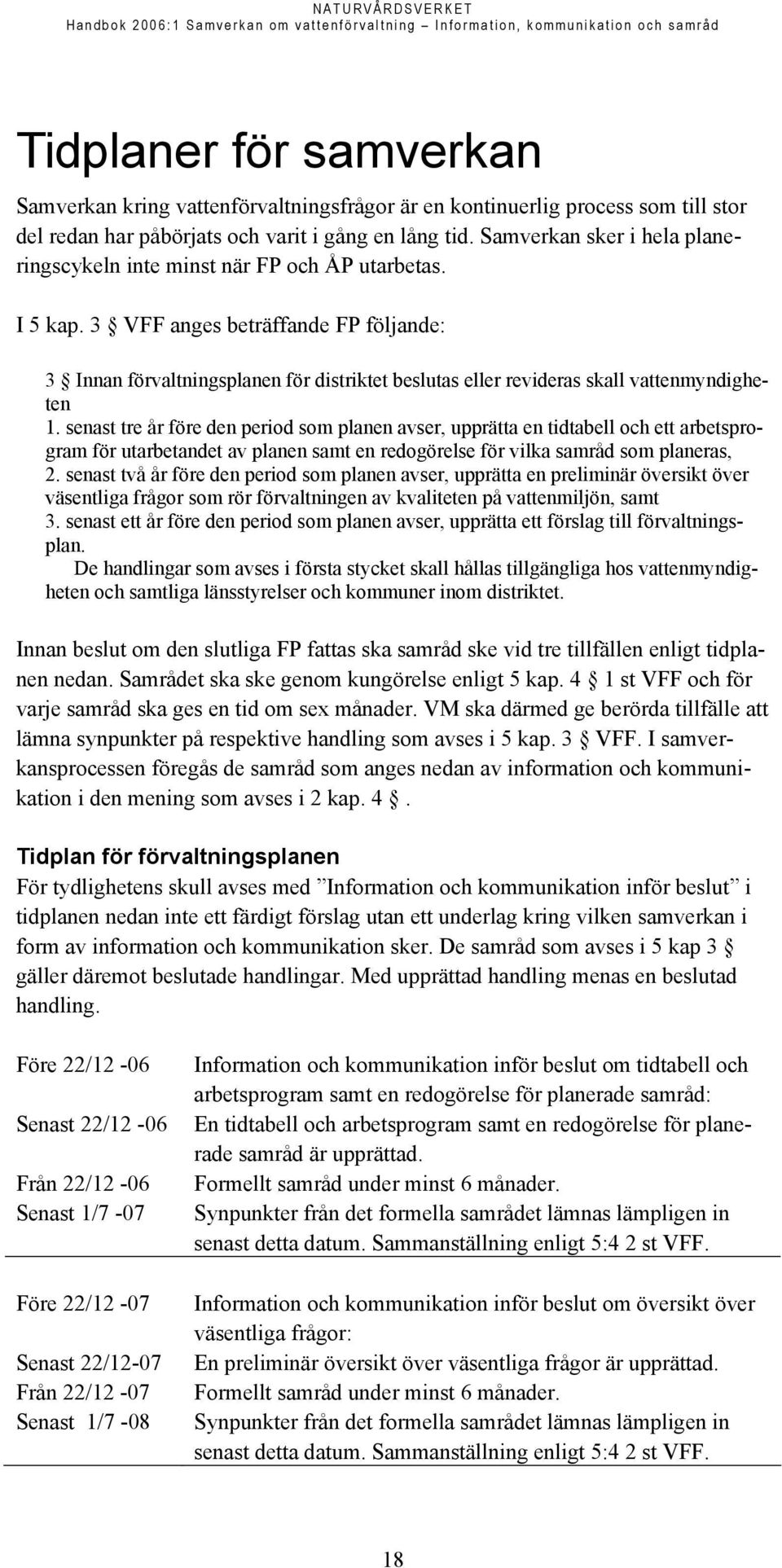 3 VFF anges beträffande FP följande: 3 Innan förvaltningsplanen för distriktet beslutas eller revideras skall vattenmyndigheten 1.