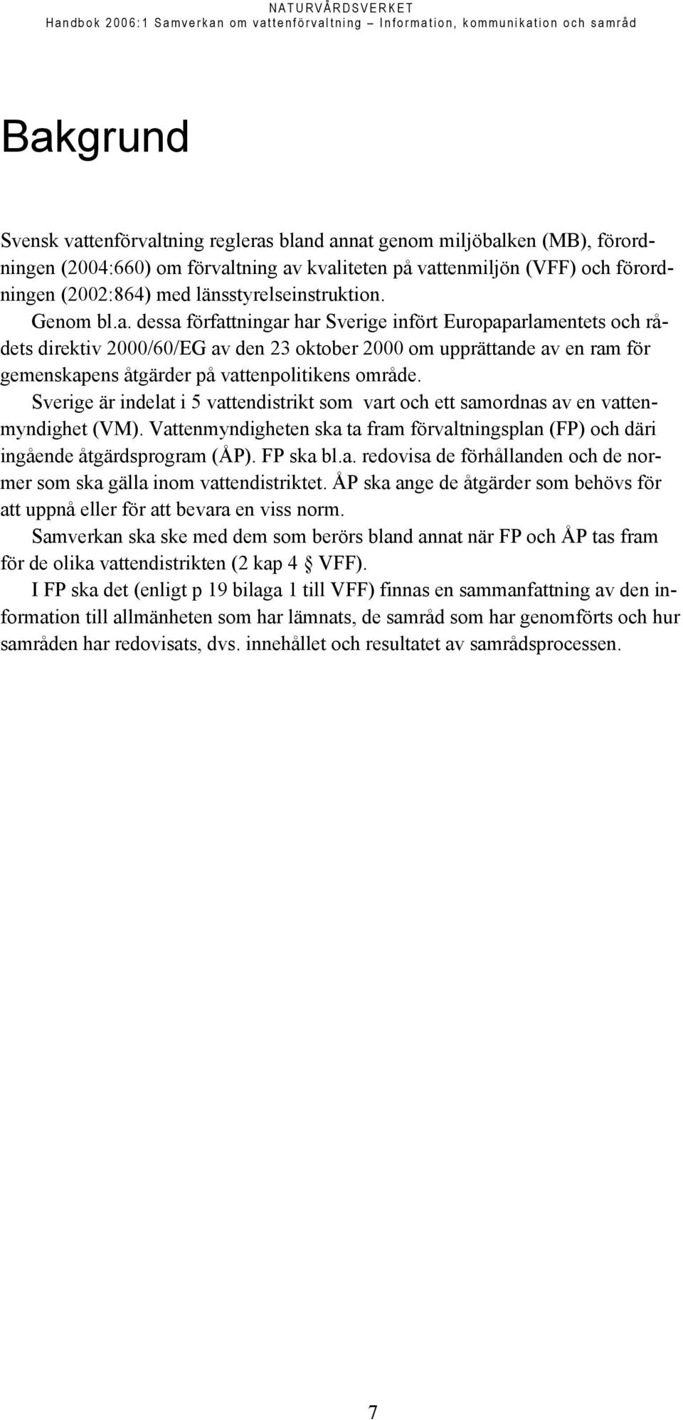 dessa författningar har Sverige infört Europaparlamentets och rådets direktiv 2000/60/EG av den 23 oktober 2000 om upprättande av en ram för gemenskapens åtgärder på vattenpolitikens område.