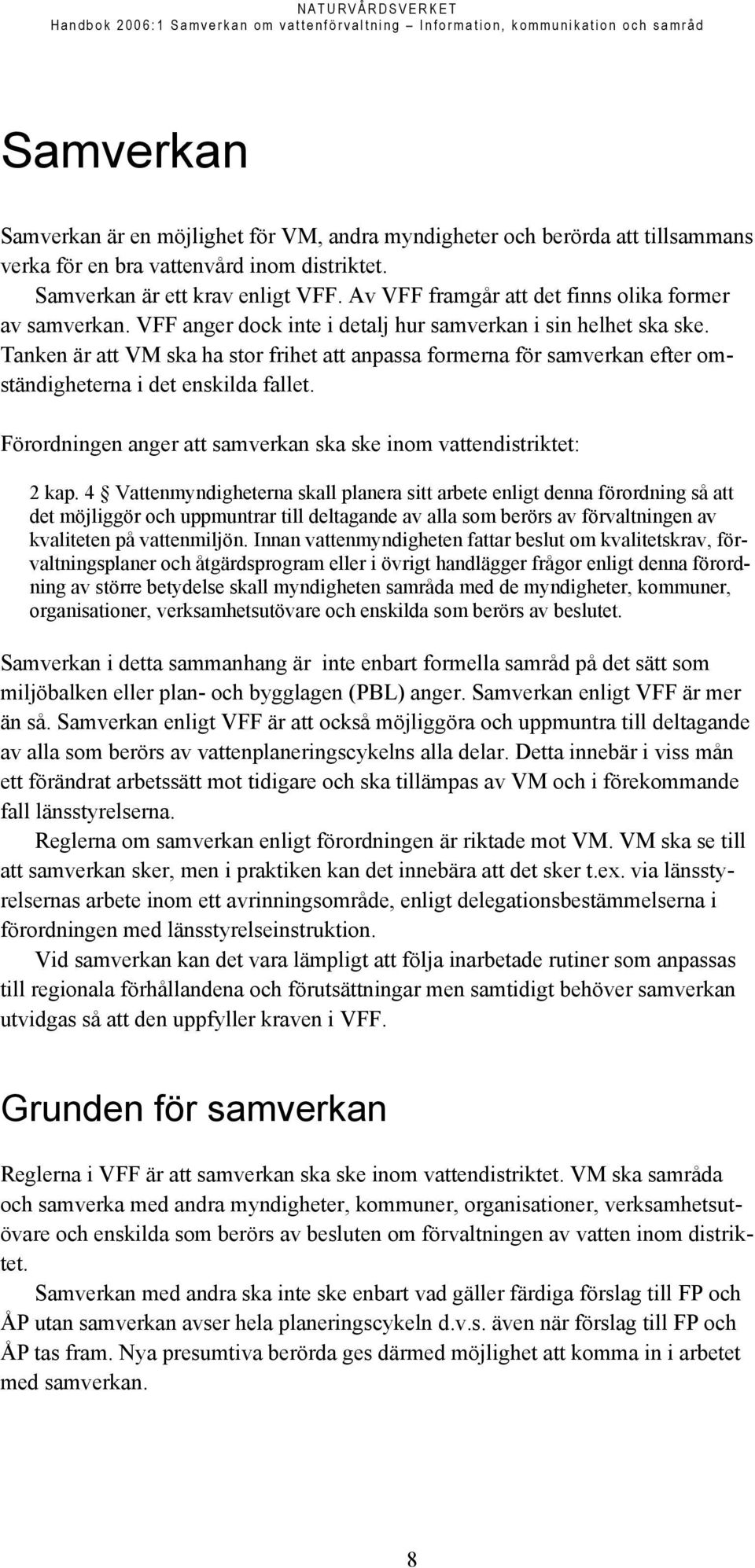 Tanken är att VM ska ha stor frihet att anpassa formerna för samverkan efter omständigheterna i det enskilda fallet. Förordningen anger att samverkan ska ske inom vattendistriktet: 2 kap.