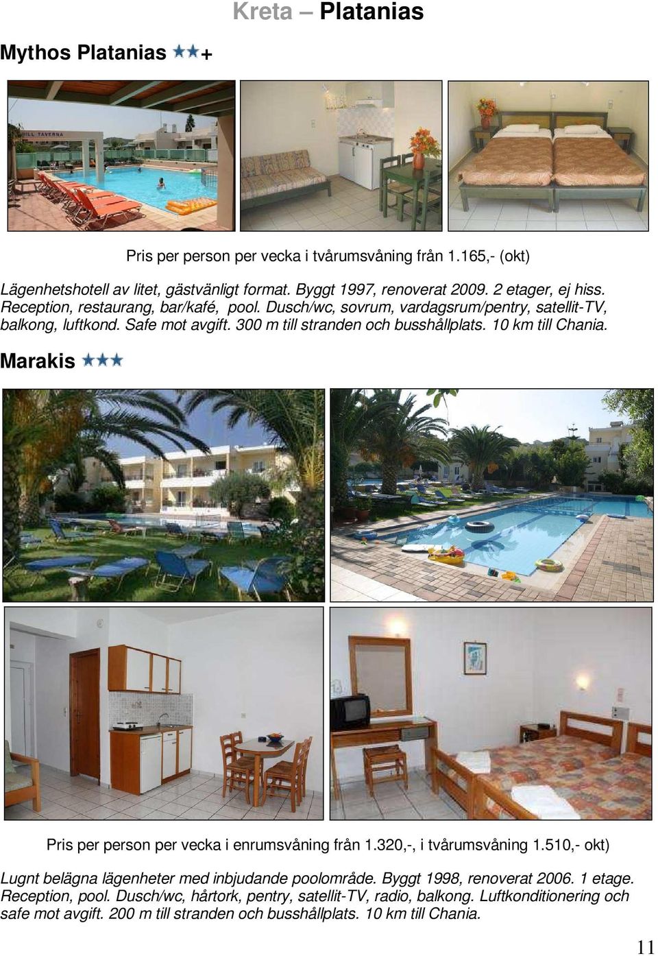 10 km till Chania. Marakis Pris per person per vecka i enrumsvåning från 1.320,-, i tvårumsvåning 1.510,- okt) Lugnt belägna lägenheter med inbjudande poolområde.