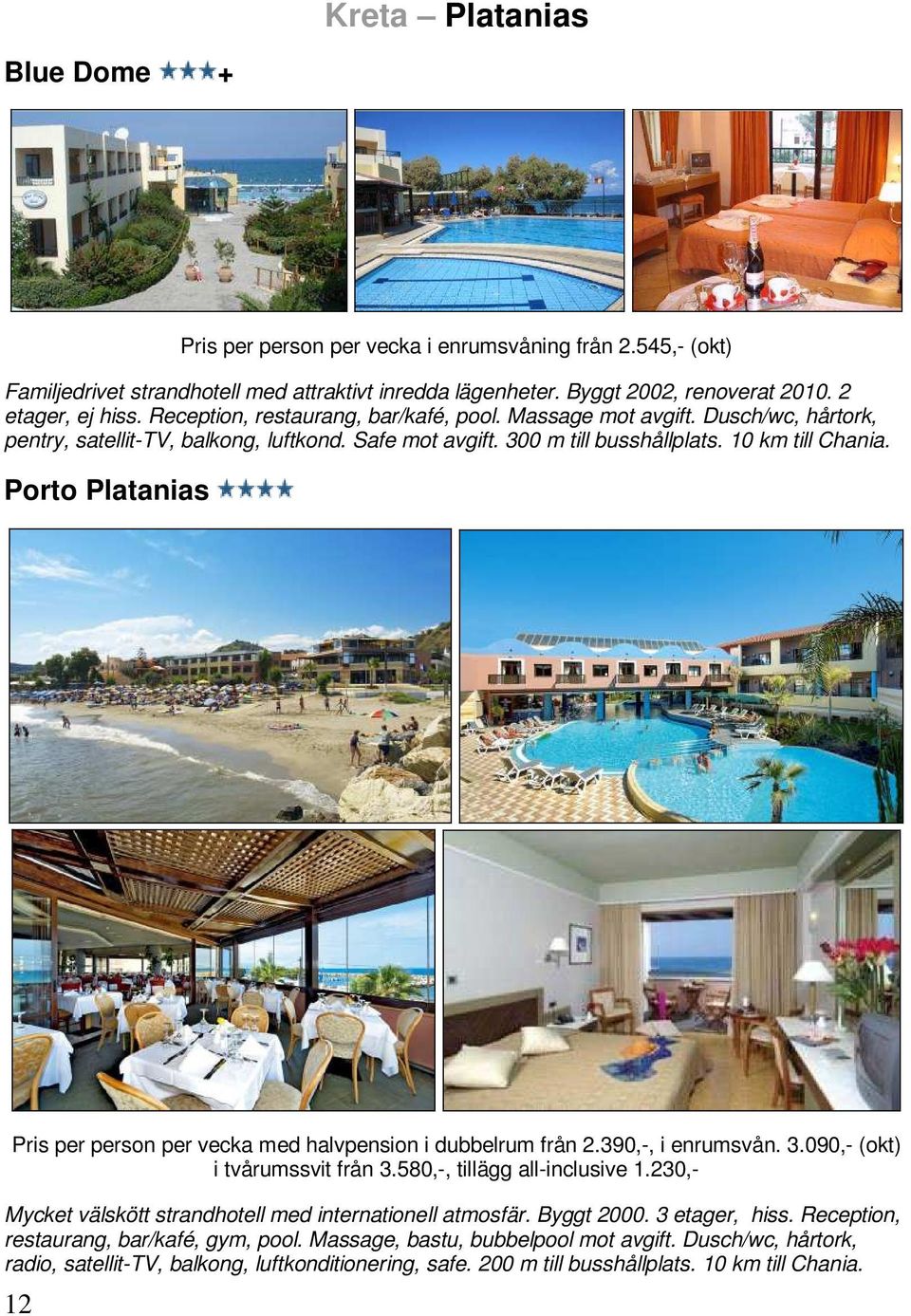 Porto Platanias Pris per person per vecka med halvpension i dubbelrum från 2.390,-, i enrumsvån. 3.090,- (okt) i tvårumssvit från 3.580,-, tillägg all-inclusive 1.