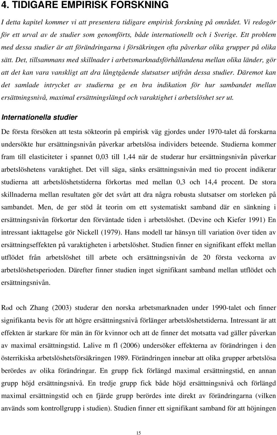 Det, tillsammans med skillnader i arbetsmarknadsförhållandena mellan olika länder, gör att det kan vara vanskligt att dra långtgående slutsatser utifrån dessa studier.